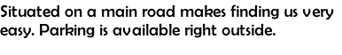 Situated on a main road makes finding us very easy. Parking is available right outside.